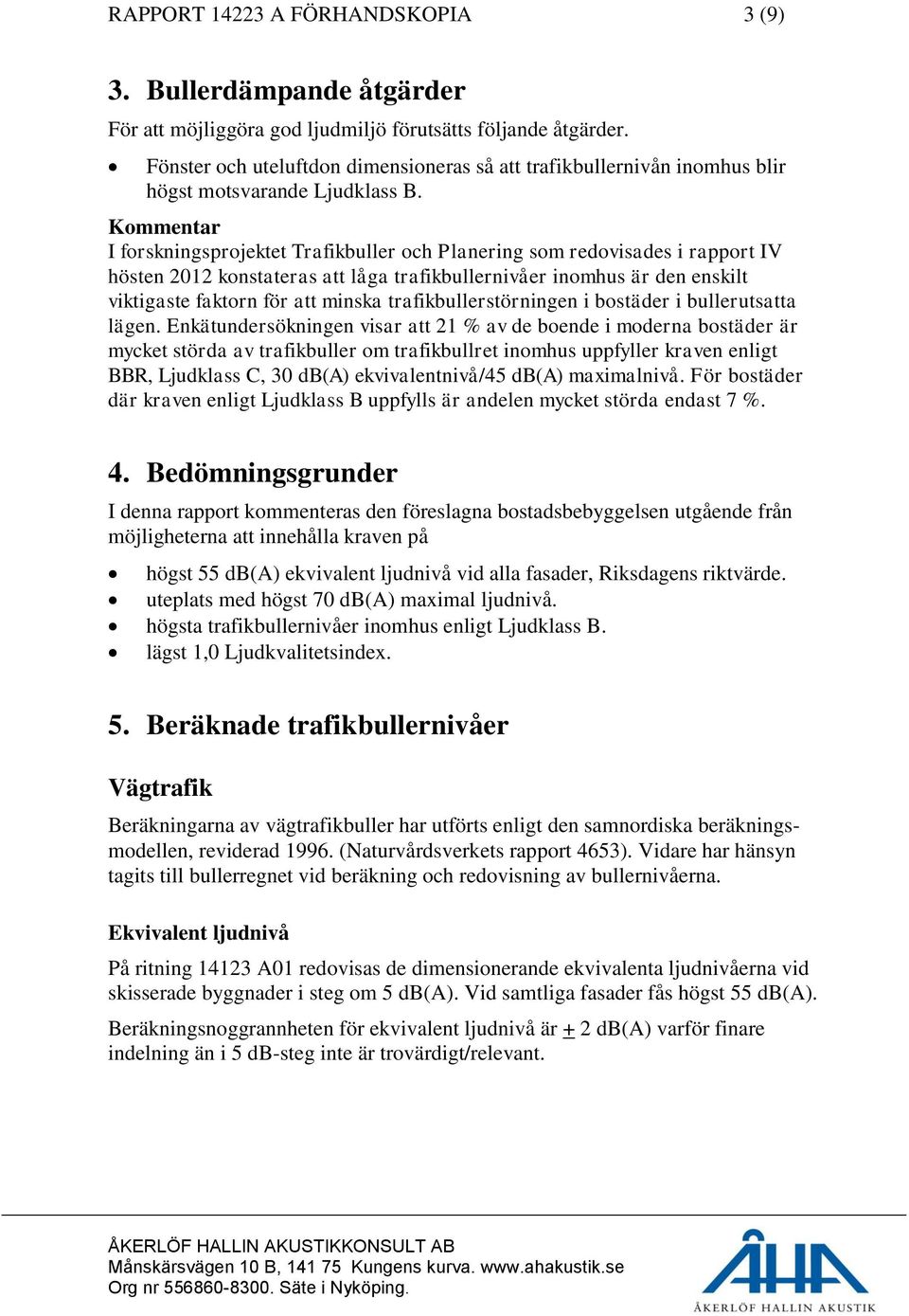 Kommentar I forskningsprojektet Trafikbuller och Planering som redovisades i rapport IV hösten 2012 konstateras att låga trafikbullernivåer inomhus är den enskilt viktigaste faktorn för att minska