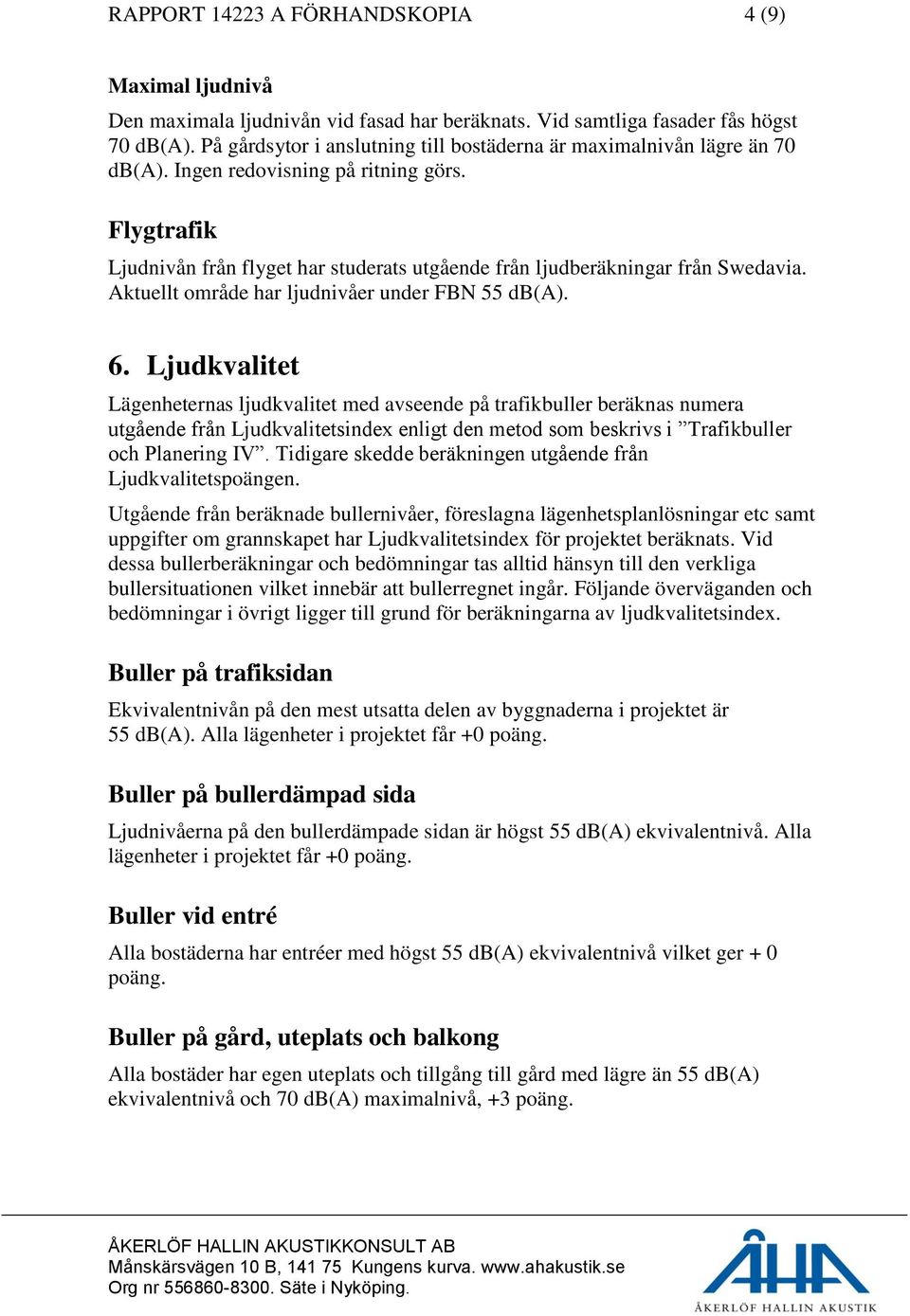 Flygtrafik Ljudnivån från flyget har studerats utgående från ljudberäkningar från Swedavia. Aktuellt område har ljudnivåer under FBN 55 db(a). 6.