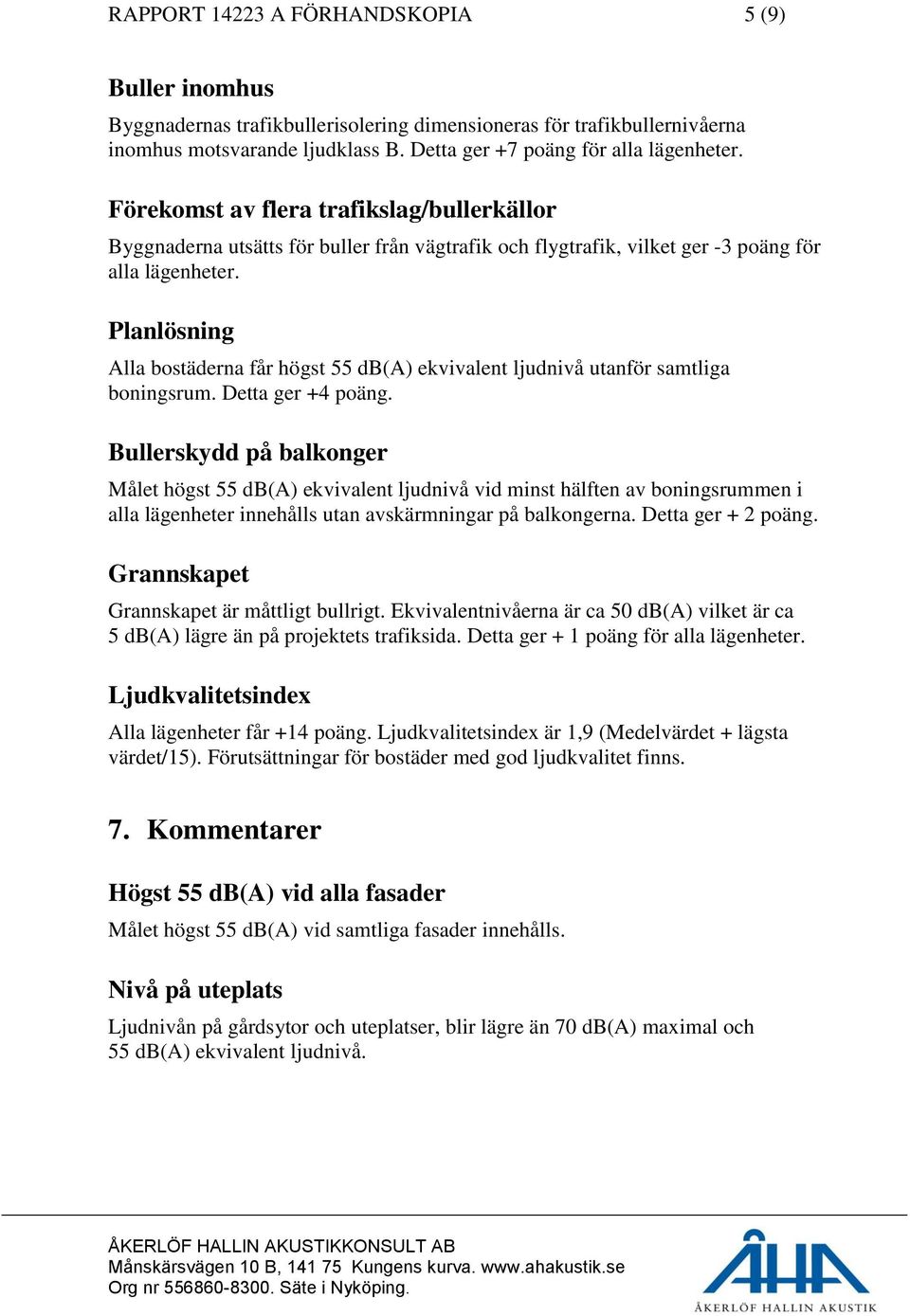 Planlösning Alla bostäderna får högst 55 db(a) ekvivalent ljudnivå utanför samtliga boningsrum. Detta ger +4 poäng.