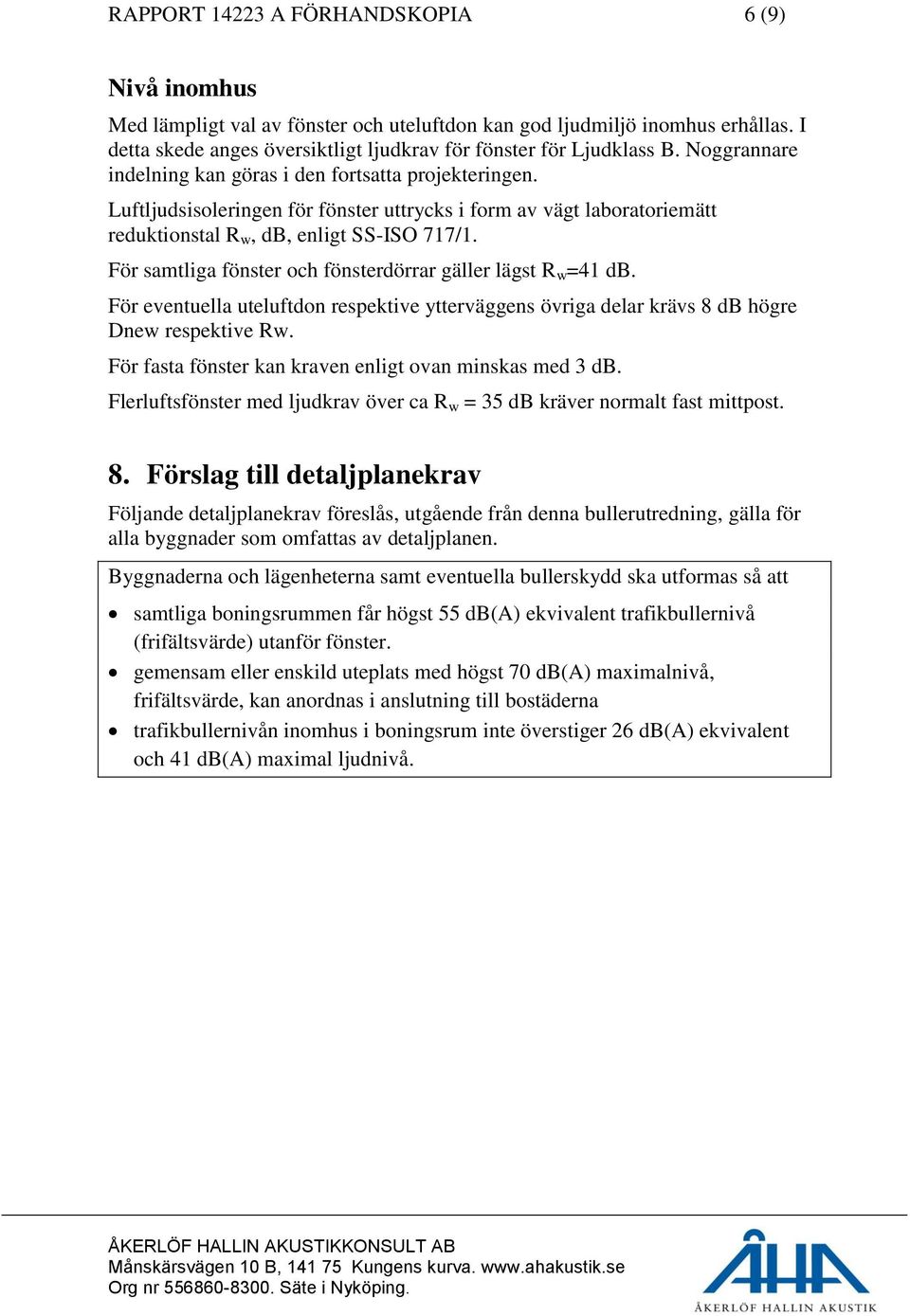 För samtliga fönster och fönsterdörrar gäller lägst R w =41 db. För eventuella uteluftdon respektive ytterväggens övriga delar krävs 8 db högre Dnew respektive Rw.