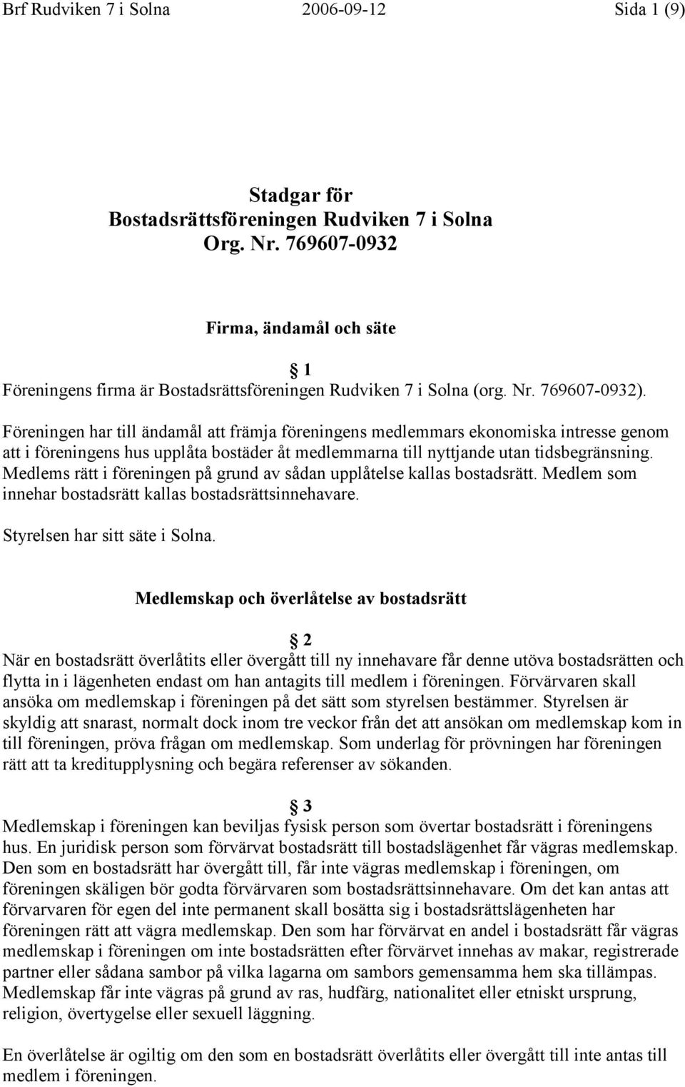 Föreningen har till ändamål att främja föreningens medlemmars ekonomiska intresse genom att i föreningens hus upplåta bostäder åt medlemmarna till nyttjande utan tidsbegränsning.