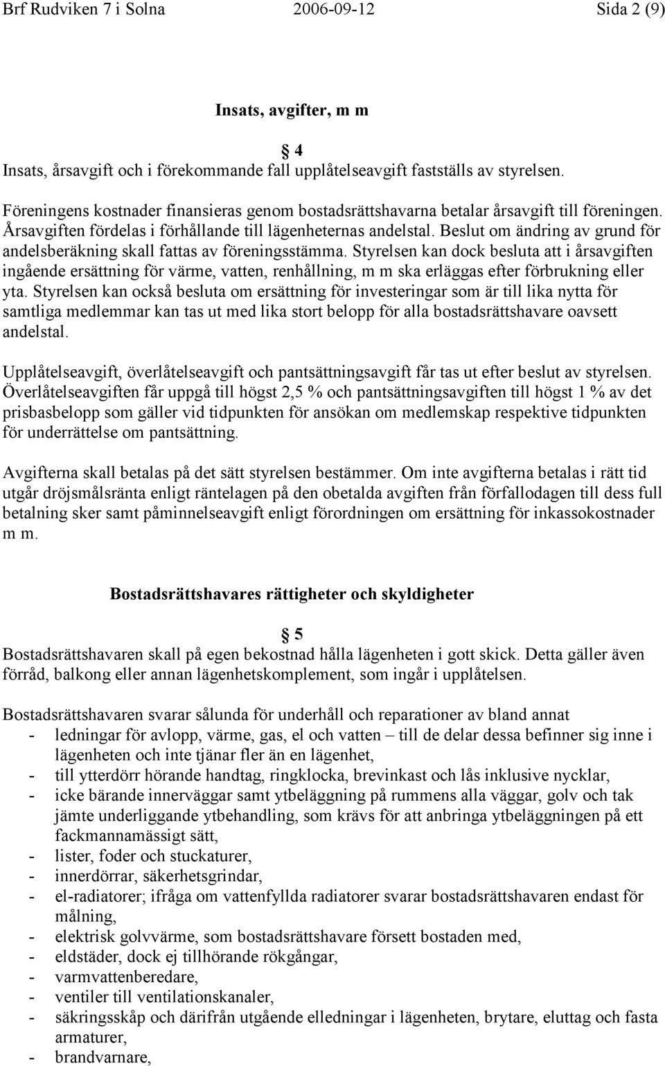 Beslut om ändring av grund för andelsberäkning skall fattas av föreningsstämma.