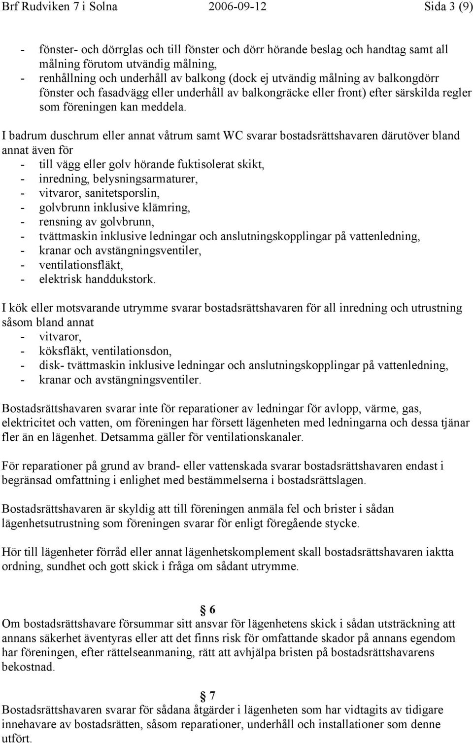 I badrum duschrum eller annat våtrum samt WC svarar bostadsrättshavaren därutöver bland annat även för - till vägg eller golv hörande fuktisolerat skikt, - inredning, belysningsarmaturer, - vitvaror,