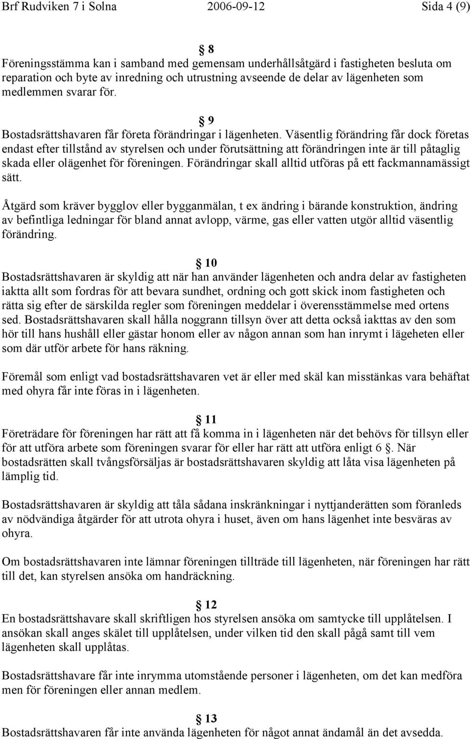 Väsentlig förändring får dock företas endast efter tillstånd av styrelsen och under förutsättning att förändringen inte är till påtaglig skada eller olägenhet för föreningen.