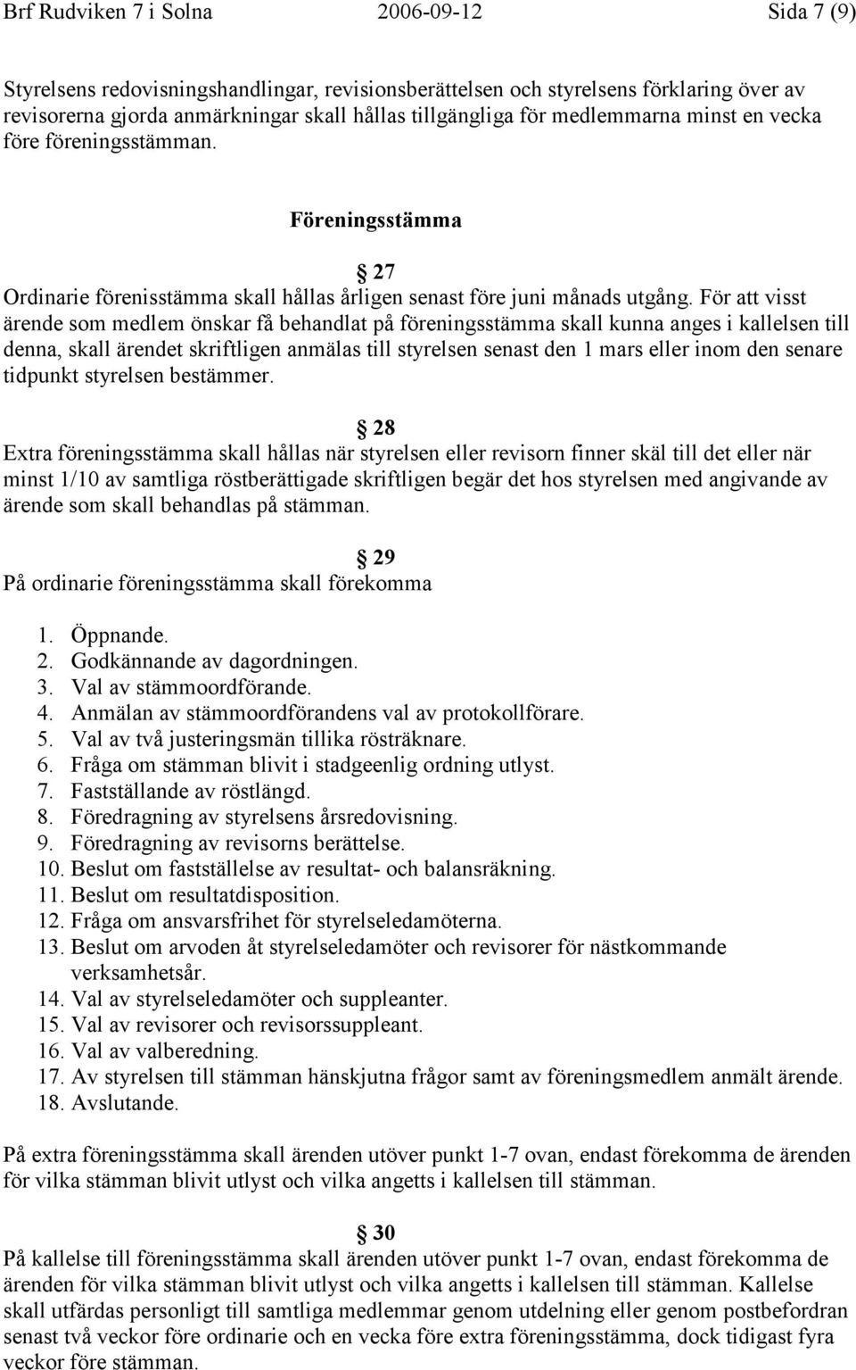 För att visst ärende som medlem önskar få behandlat på föreningsstämma skall kunna anges i kallelsen till denna, skall ärendet skriftligen anmälas till styrelsen senast den 1 mars eller inom den