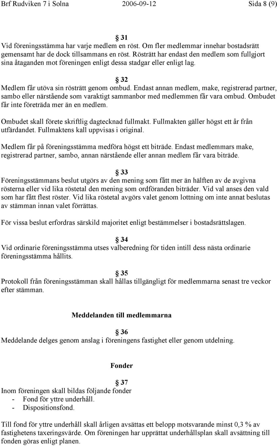 Endast annan medlem, make, registrerad partner, sambo eller närstående som varaktigt sammanbor med medlemmen får vara ombud. Ombudet får inte företräda mer än en medlem.