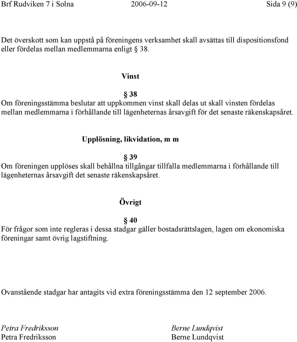 Upplösning, likvidation, m m 39 Om föreningen upplöses skall behållna tillgångar tillfalla medlemmarna i förhållande till lägenheternas årsavgift det senaste räkenskapsåret.