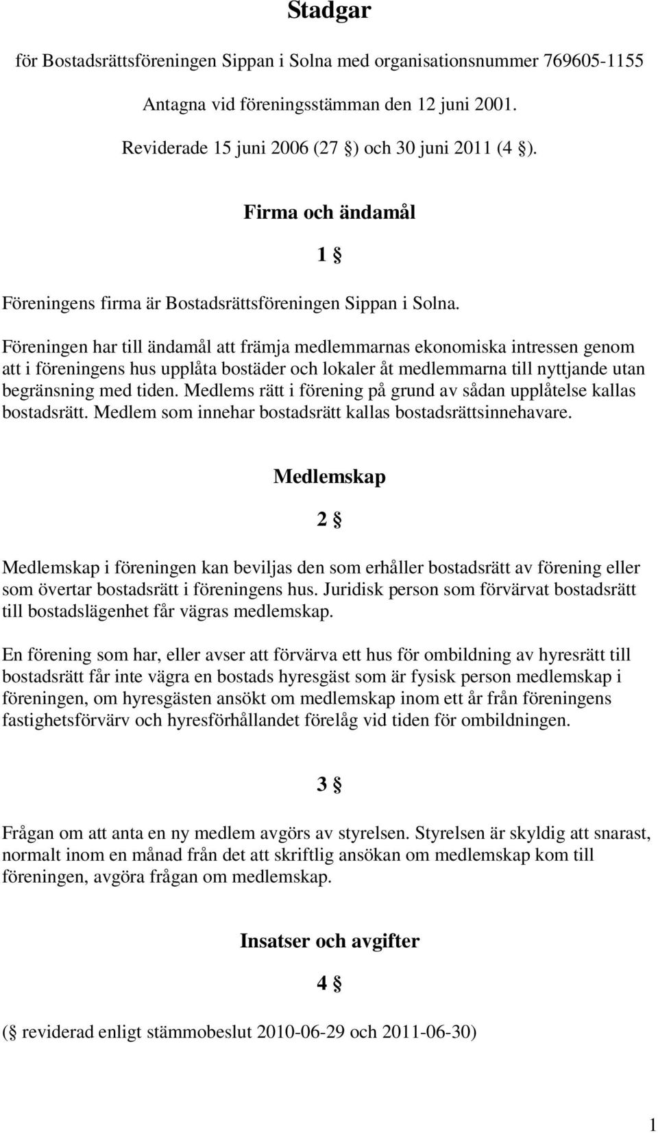 Föreningen har till ändamål att främja medlemmarnas ekonomiska intressen genom att i föreningens hus upplåta bostäder och lokaler åt medlemmarna till nyttjande utan begränsning med tiden.