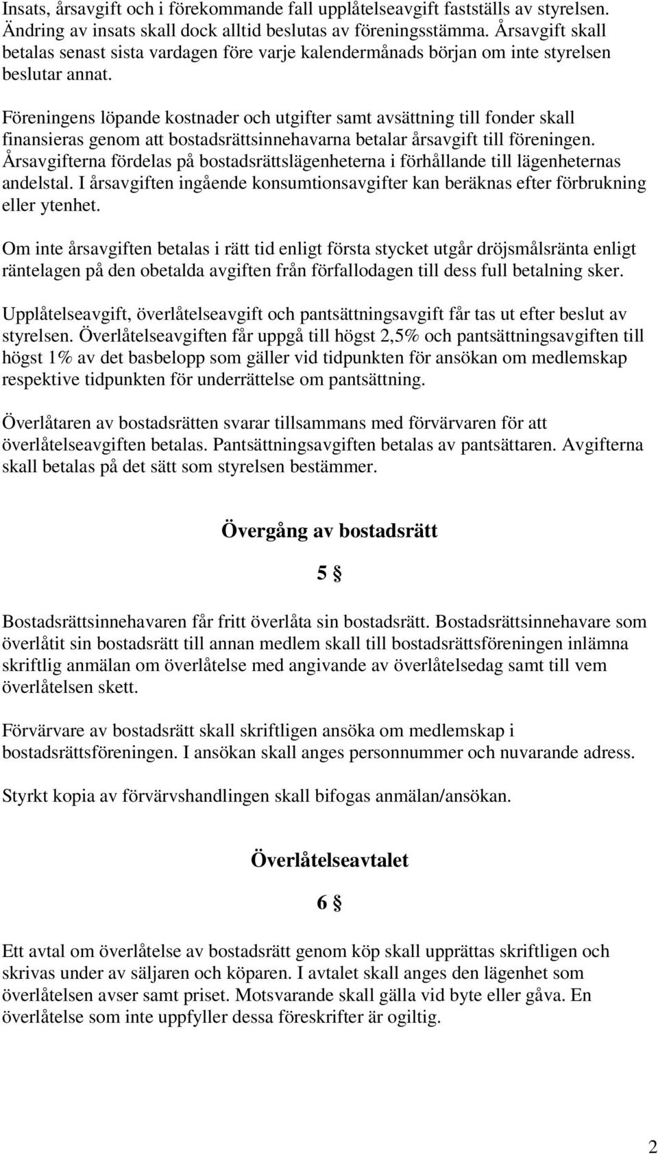 Föreningens löpande kostnader och utgifter samt avsättning till fonder skall finansieras genom att bostadsrättsinnehavarna betalar årsavgift till föreningen.