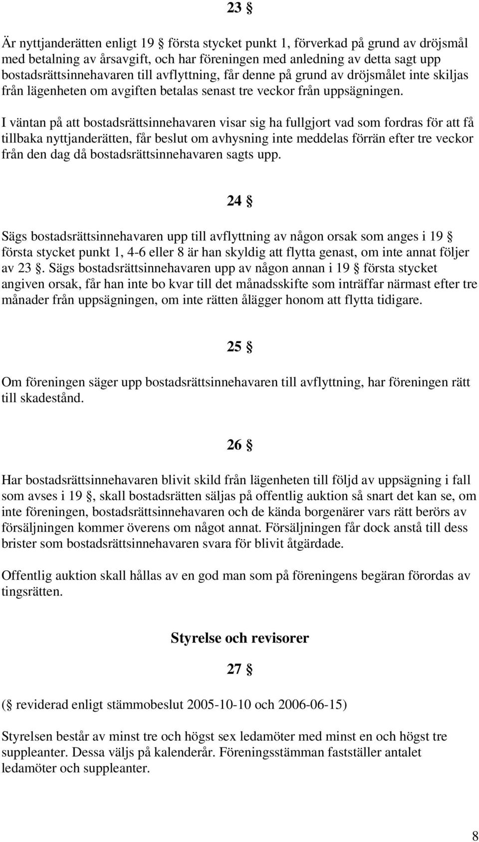 I väntan på att bostadsrättsinnehavaren visar sig ha fullgjort vad som fordras för att få tillbaka nyttjanderätten, får beslut om avhysning inte meddelas förrän efter tre veckor från den dag då