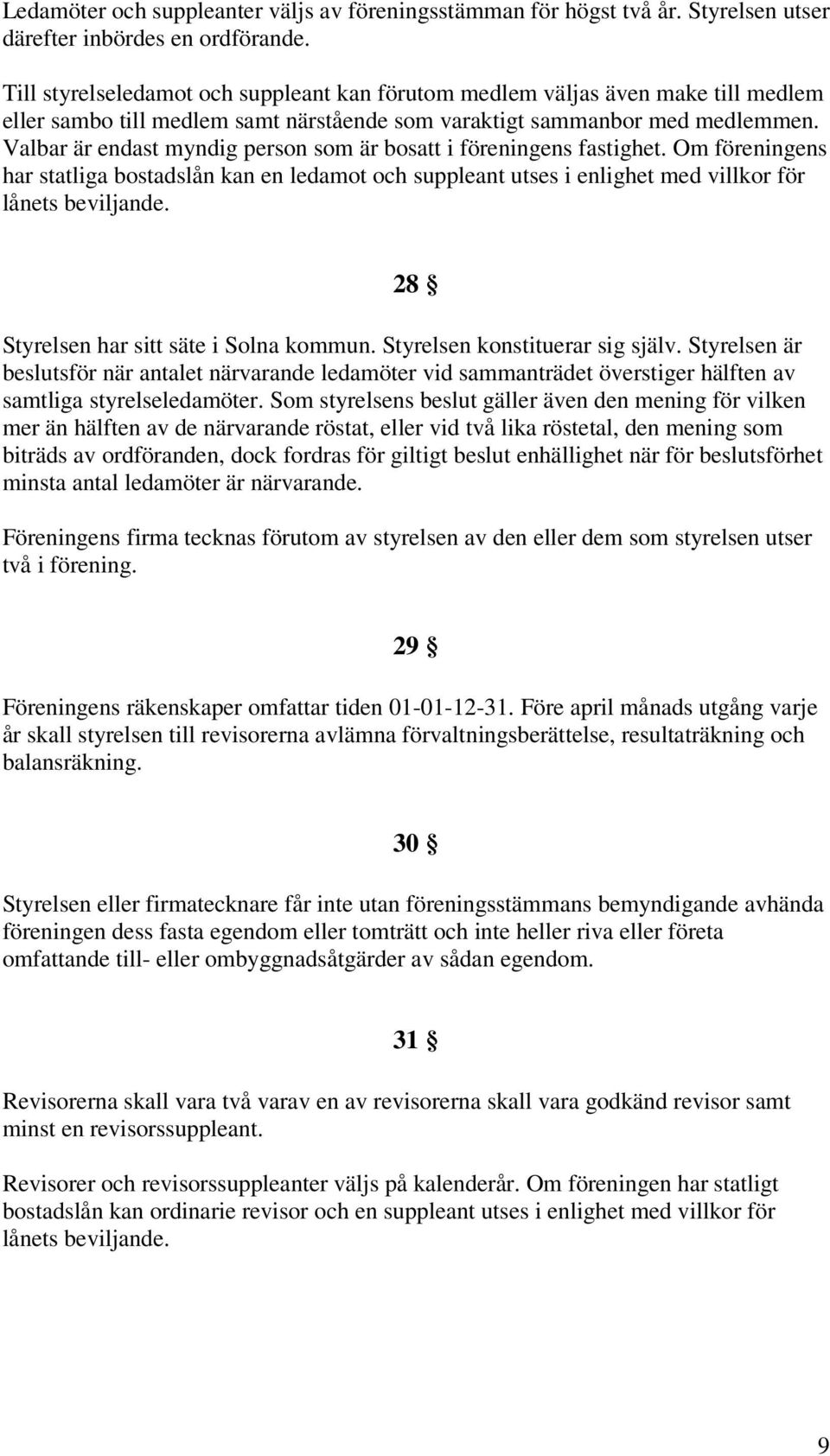 Valbar är endast myndig person som är bosatt i föreningens fastighet. Om föreningens har statliga bostadslån kan en ledamot och suppleant utses i enlighet med villkor för lånets beviljande.