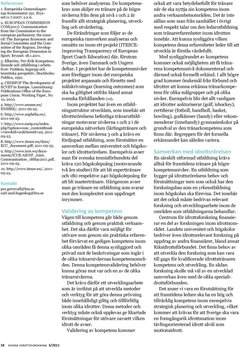 Developing the European Dimension in Sport. Bryssel: 18.1.2011. 3. Ellström, Per-Erik Kompetens, lärande och utbildning i arbetslivet: Problem, begrepp och teoretiska perspektiv.