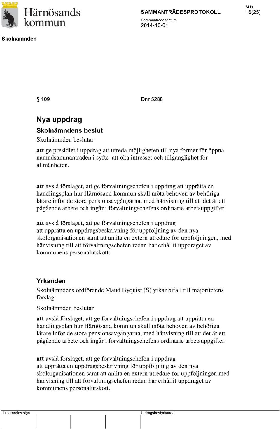 att avslå förslaget, att ge förvaltningschefen i uppdrag att upprätta en handlingsplan hur Härnösand kommun skall möta behoven av behöriga lärare inför de stora pensionsavgångarna, med hänvisning