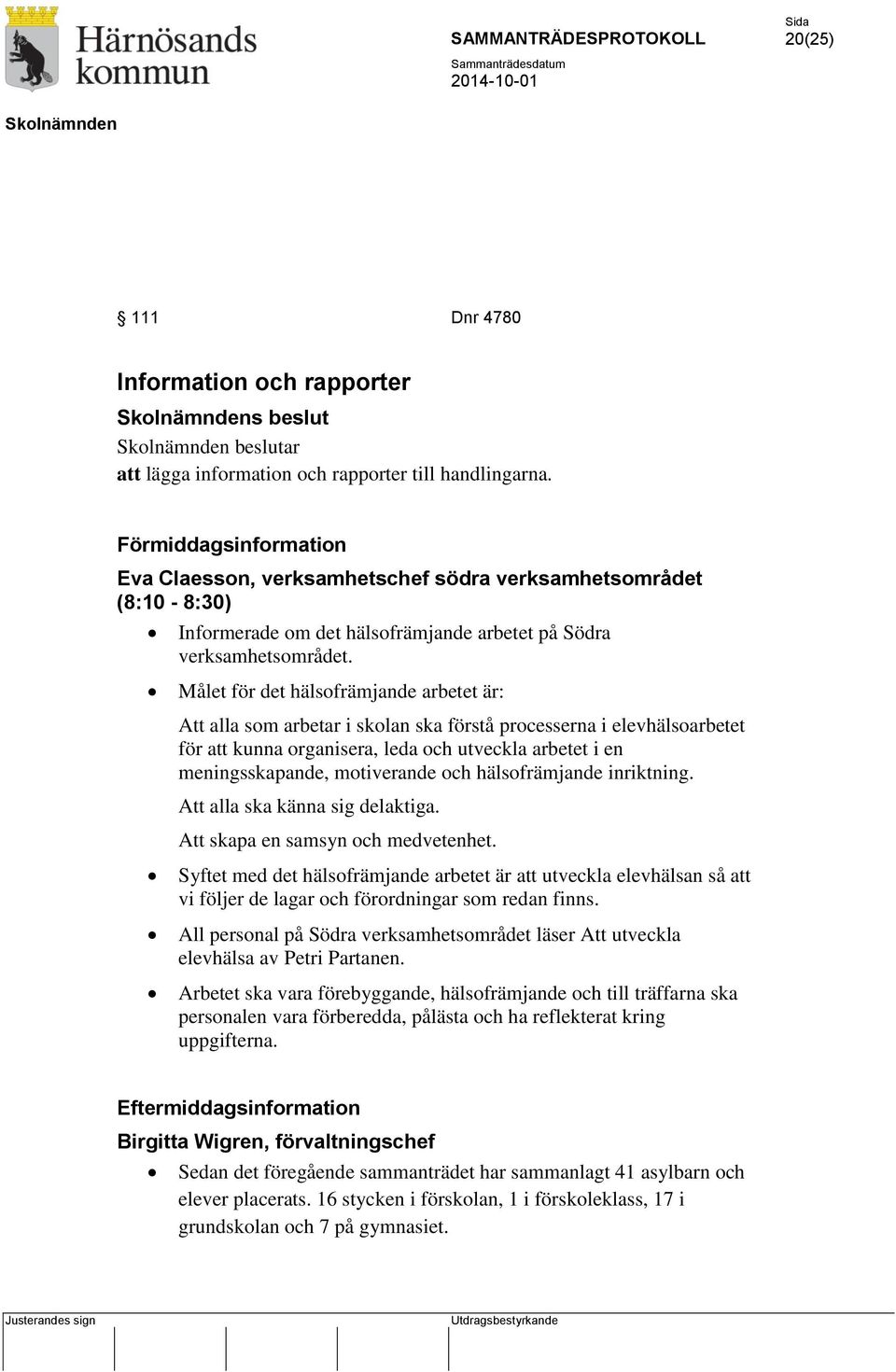 Målet för det hälsofrämjande arbetet är: Att alla som arbetar i skolan ska förstå processerna i elevhälsoarbetet för att kunna organisera, leda och utveckla arbetet i en meningsskapande, motiverande