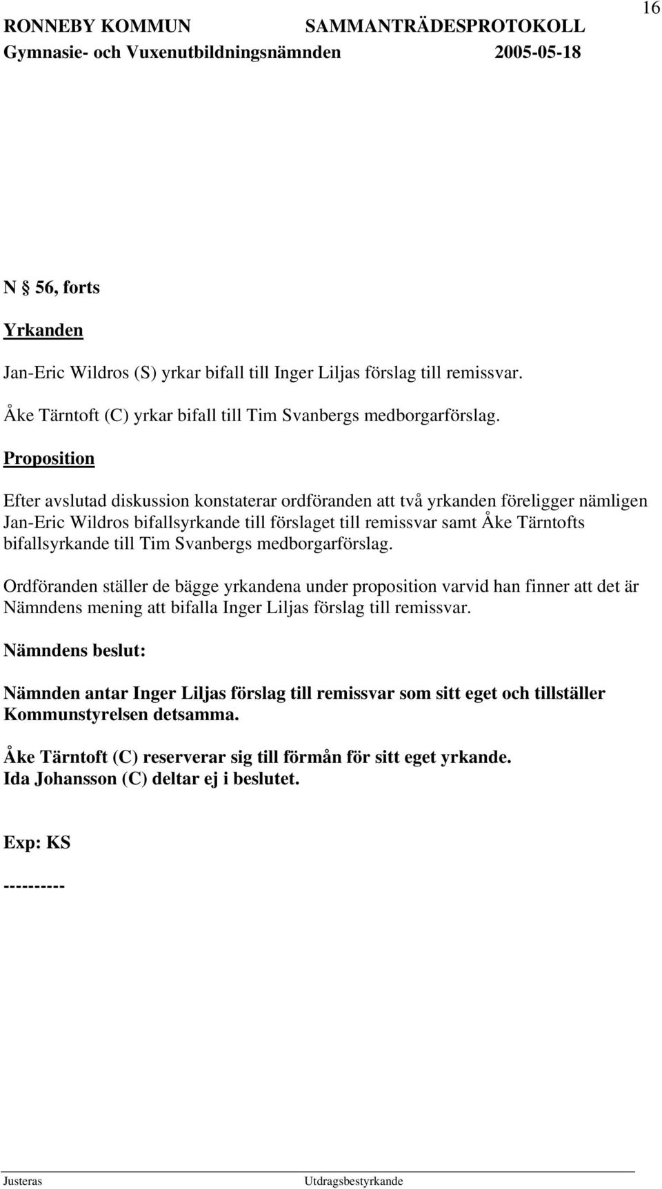till Tim Svanbergs medborgarförslag. Ordföranden ställer de bägge yrkandena under proposition varvid han finner att det är Nämndens mening att bifalla Inger Liljas förslag till remissvar.