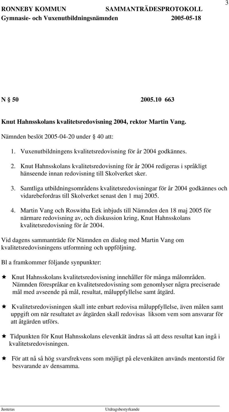 Martin Vang och Roswitha Eek inbjuds till Nämnden den 18 maj 2005 för närmare redovisning av, och diskussion kring, Knut Hahnsskolans kvalitetsredovisning för år 2004.