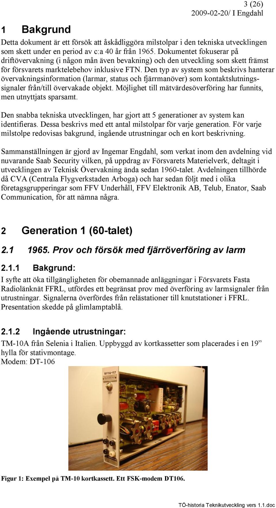 Den typ av system som beskrivs hanterar övervakningsinformation (larmar, status och fjärrmanöver) som kontaktslutningssignaler från/till övervakade objekt.