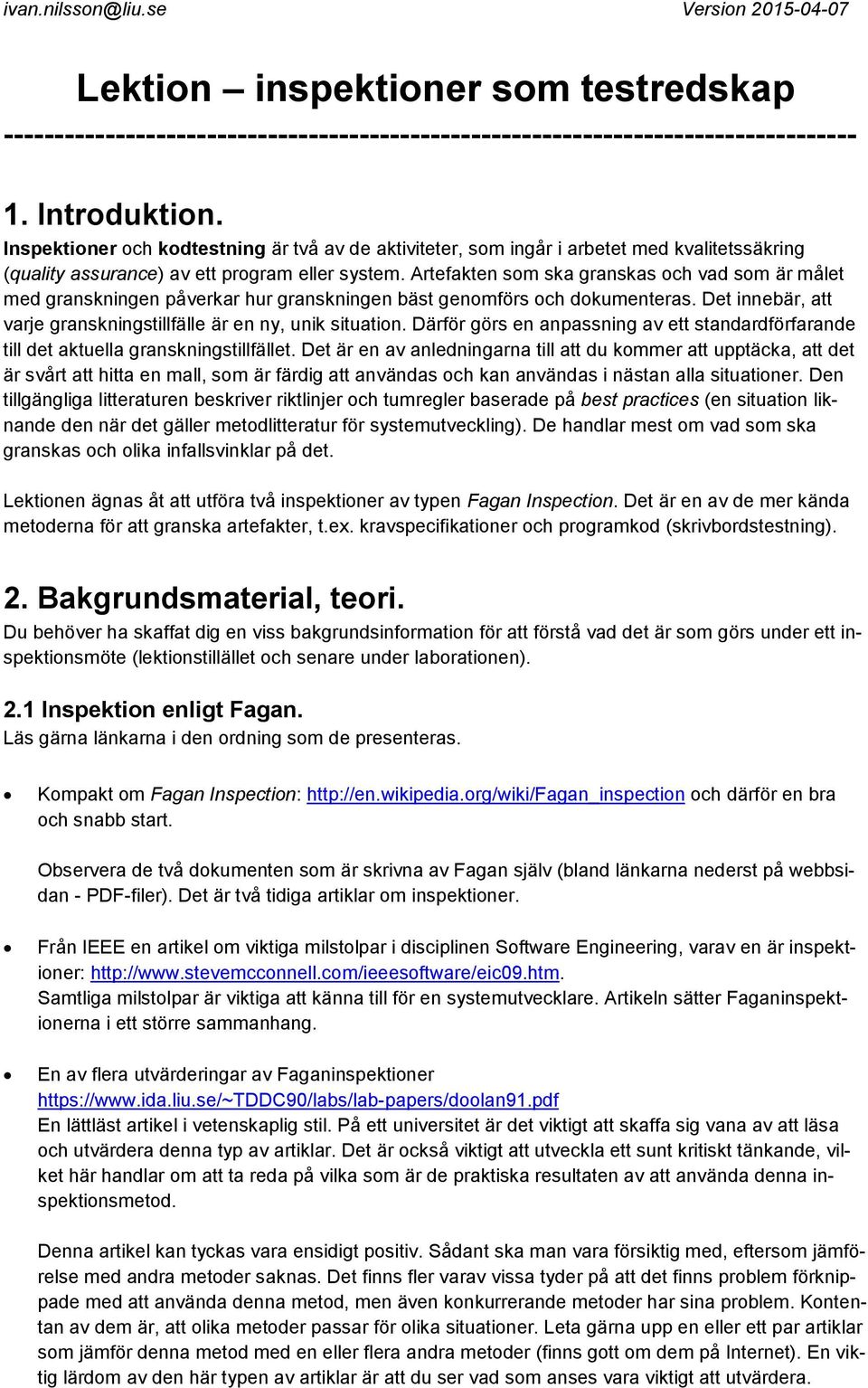 Artefakten som ska granskas och vad som är målet med granskningen påverkar hur granskningen bäst genomförs och dokumenteras. Det innebär, att varje granskningstillfälle är en ny, unik situation.