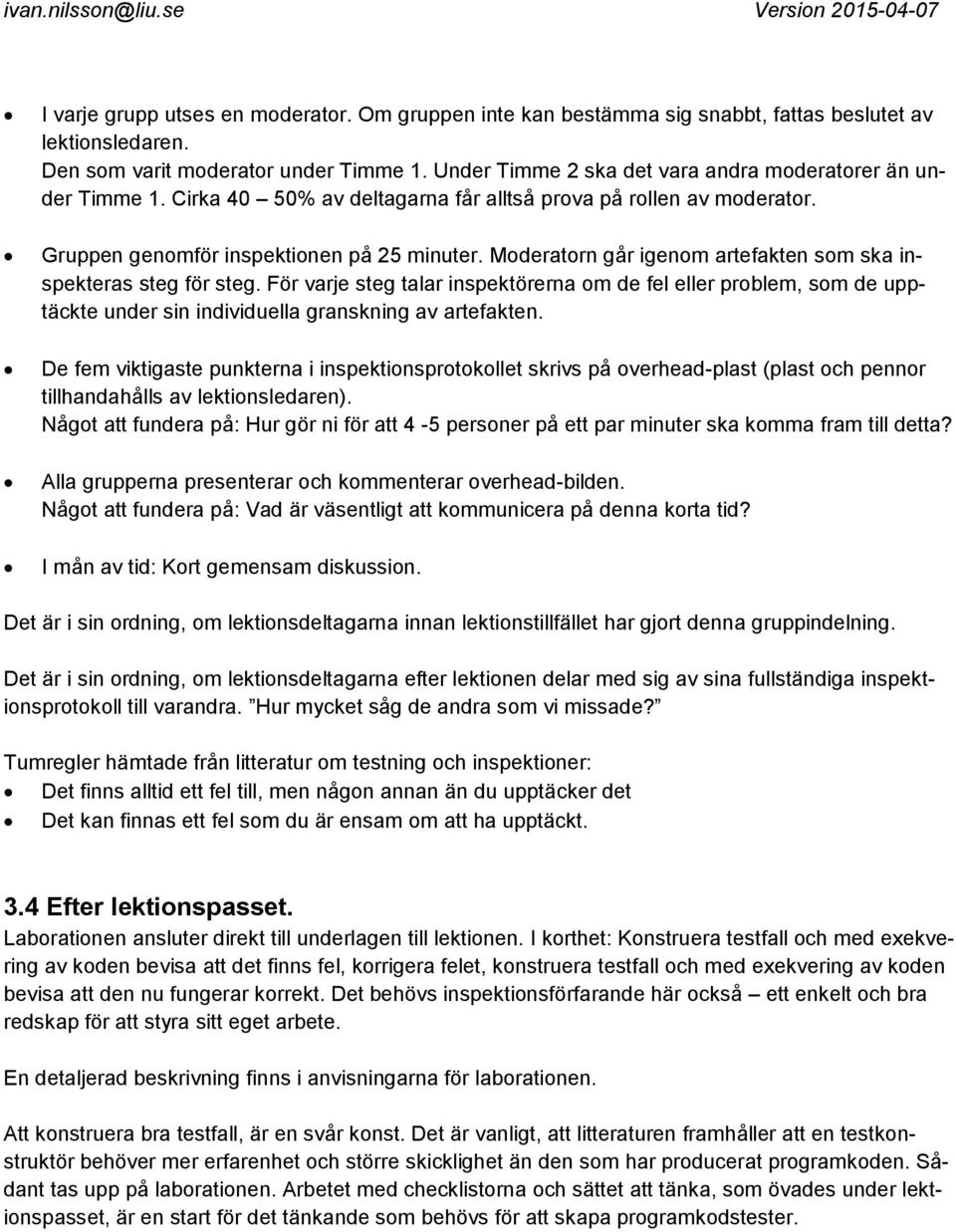 Moderatorn går igenom artefakten som ska inspekteras steg för steg. För varje steg talar inspektörerna om de fel eller problem, som de upptäckte under sin individuella granskning av artefakten.