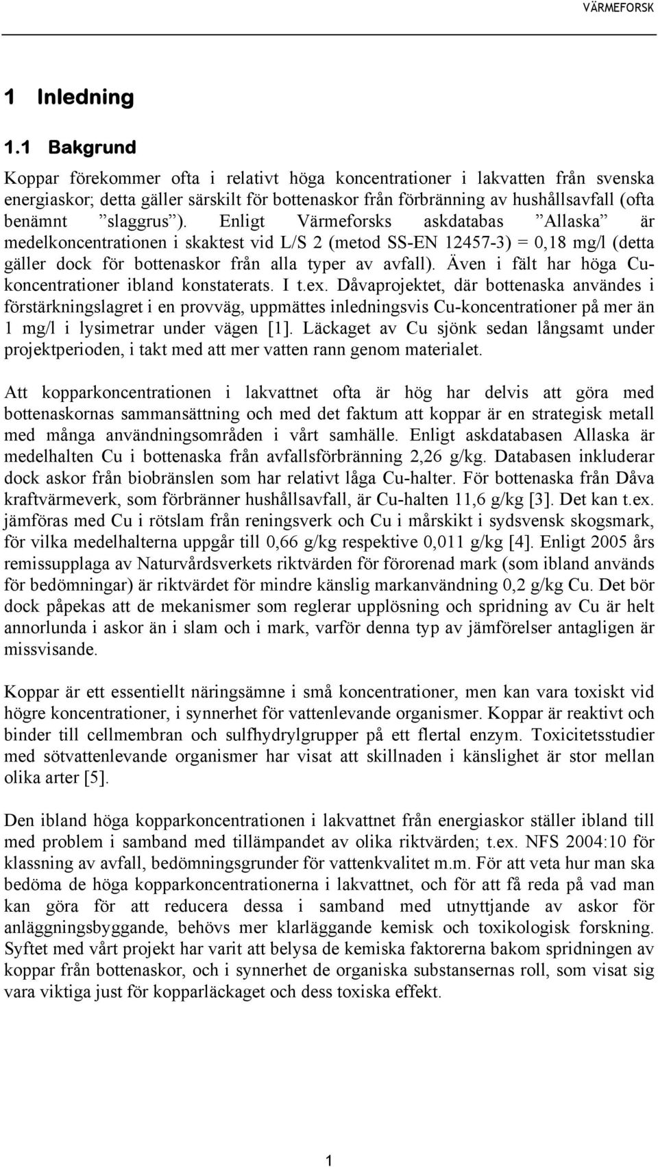 ). Enligt Värmeforsks askdatabas Allaska är medelkoncentrationen i skaktest vid L/S 2 (metod SS-EN 12457-3) = 0,18 mg/l (detta gäller dock för bottenaskor från alla typer av avfall).