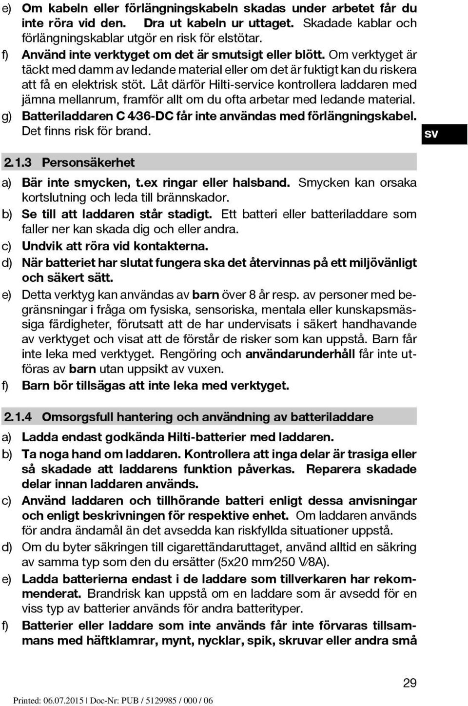 Låt därför Hilti-service kontrollera laddaren med jämna mellanrum, framför allt om du ofta arbetar med ledande material. g) Batteriladdaren C 4 36 DC får inte användas med förlängningskabel.
