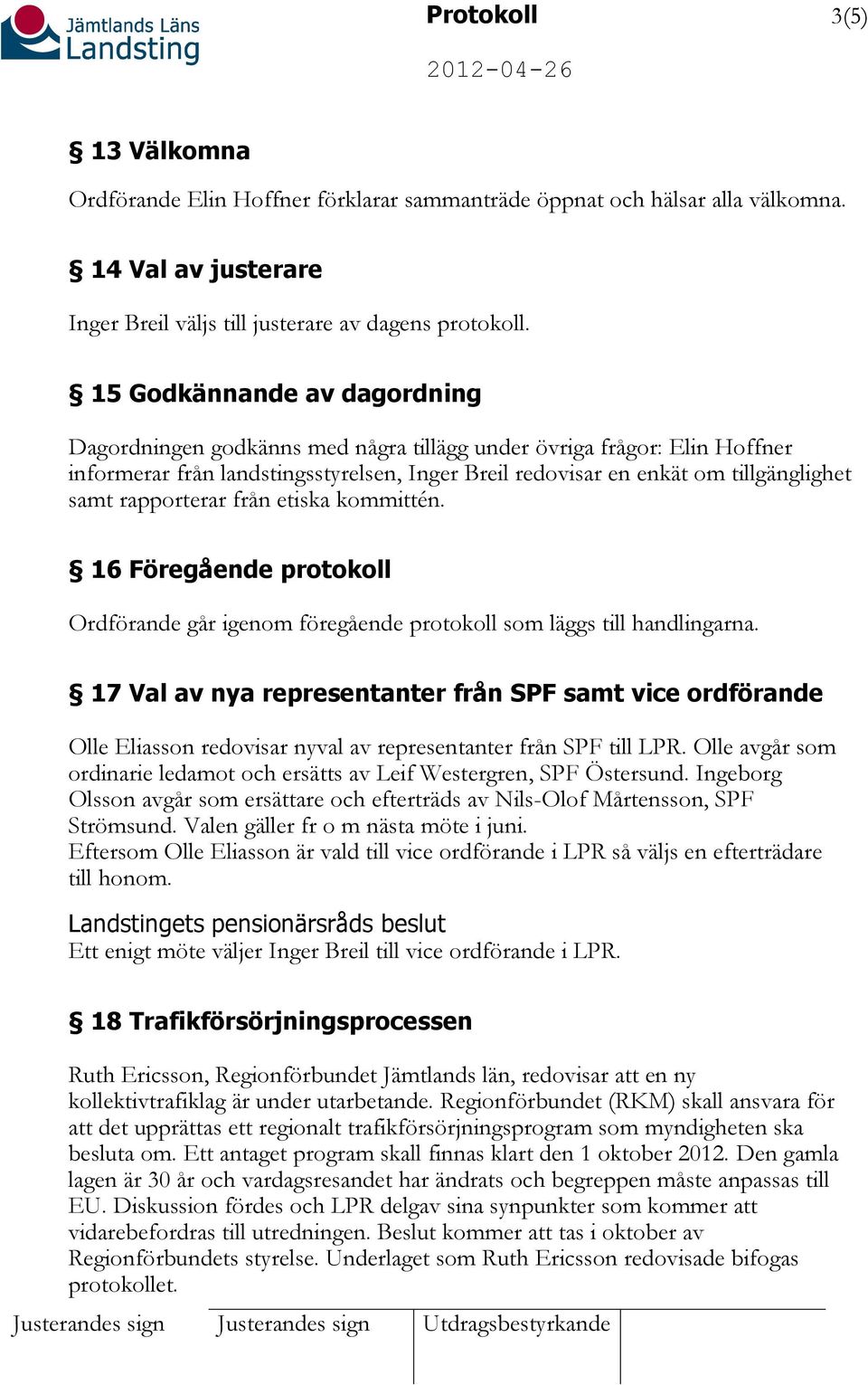 rapporterar från etiska kommittén. 16 Föregående protokoll Ordförande går igenom föregående protokoll som läggs till handlingarna.