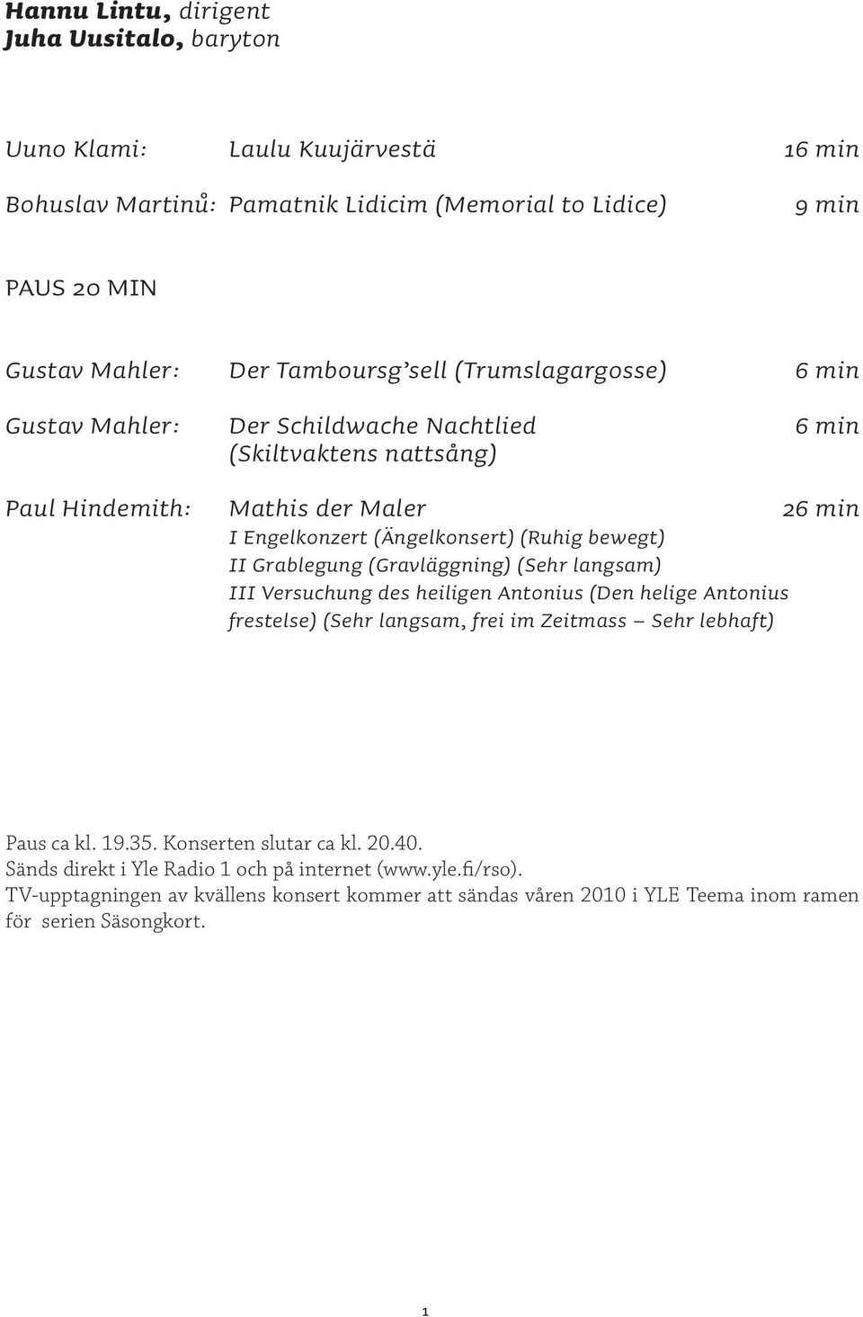 Grablegung (Gravläggning) (Sehr langsam) III Versuchung des heiligen Antonius (Den helige Antonius frestelse) (Sehr langsam, frei im Zeitmass Sehr lebhaft) Paus ca kl. 19.35.