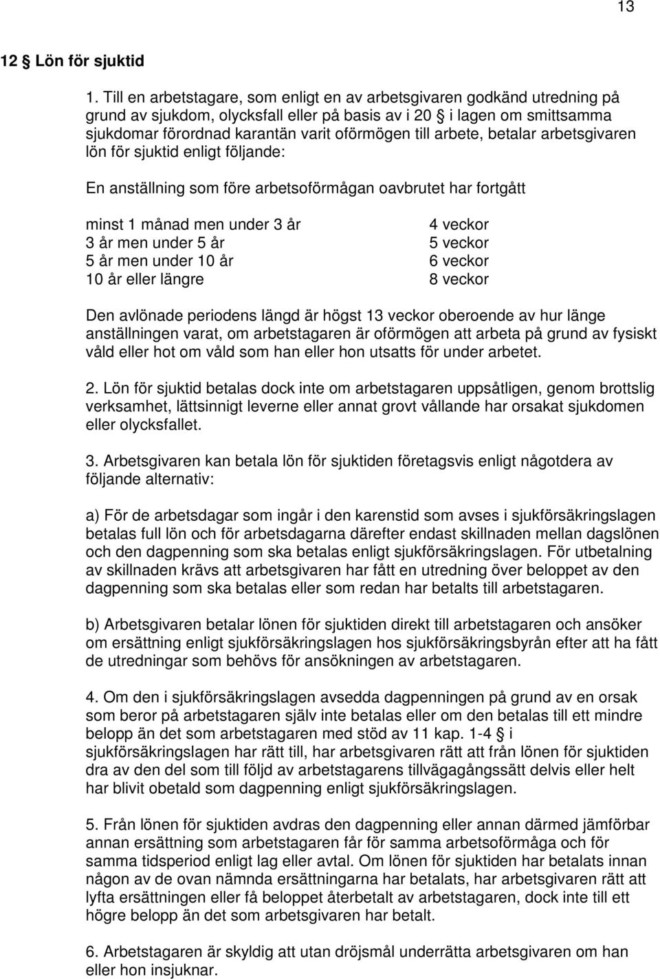 arbete, betalar arbetsgivaren lön för sjuktid enligt följande: En anställning som före arbetsoförmågan oavbrutet har fortgått minst 1 månad men under 3 år 4 veckor 3 år men under 5 år 5 veckor 5 år