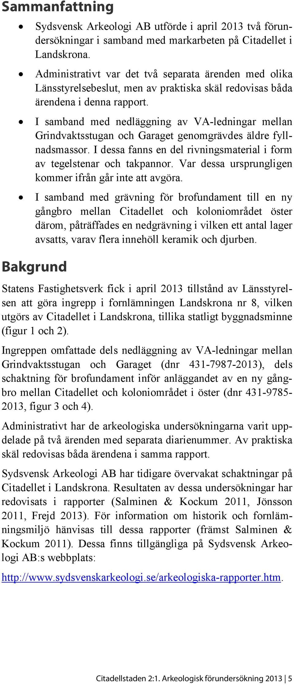 I samband med nedläggning av VA-ledningar mellan Grindvaktsstugan och Garaget genomgrävdes äldre fyllnadsmassor. I dessa fanns en del rivningsmaterial i form av tegelstenar och takpannor.