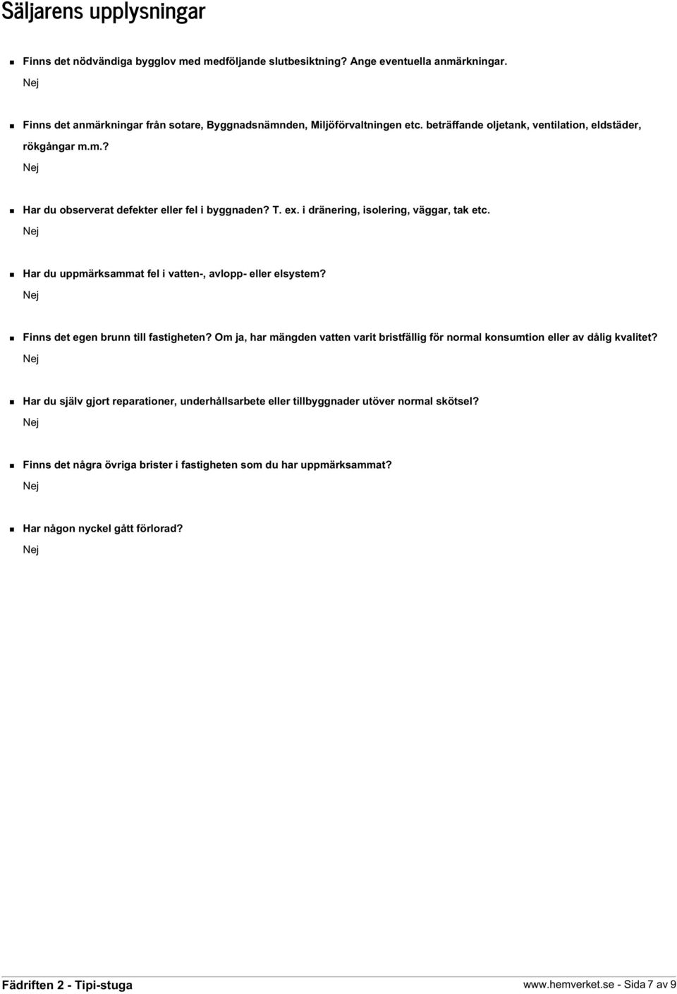 Har du uppmärksammat fel i vatten-, avlopp- eller elsystem? Finns det egen brunn till fastigheten? Om ja, har mängden vatten varit bristfällig för normal konsumtion eller av dålig kvalitet?