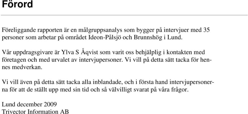 Vår uppdragsgivare är Ylva S Åqvist som varit oss behjälplig i kontakten med företagen och med urvalet av intervjupersoner.