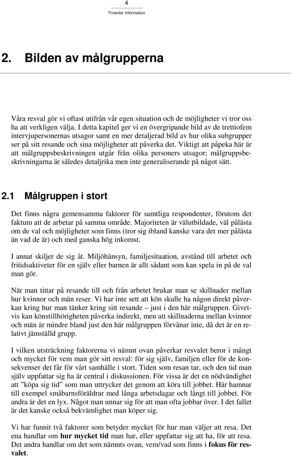 Viktigt att påpeka här är att målgruppsbeskrivningen utgår från olika personers utsagor; målgruppsbeskrivningarna är således detaljrika men inte generaliserande på något sätt. 2.