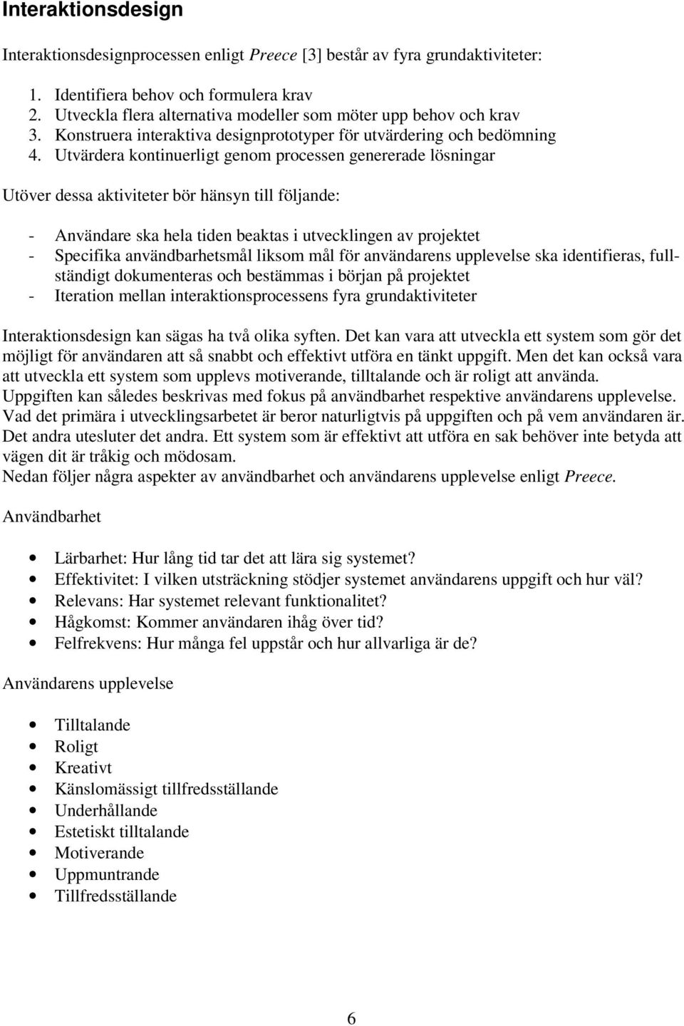 Utvärdera kontinuerligt genom processen genererade lösningar Utöver dessa aktiviteter bör hänsyn till följande: - Användare ska hela tiden beaktas i utvecklingen av projektet - Specifika