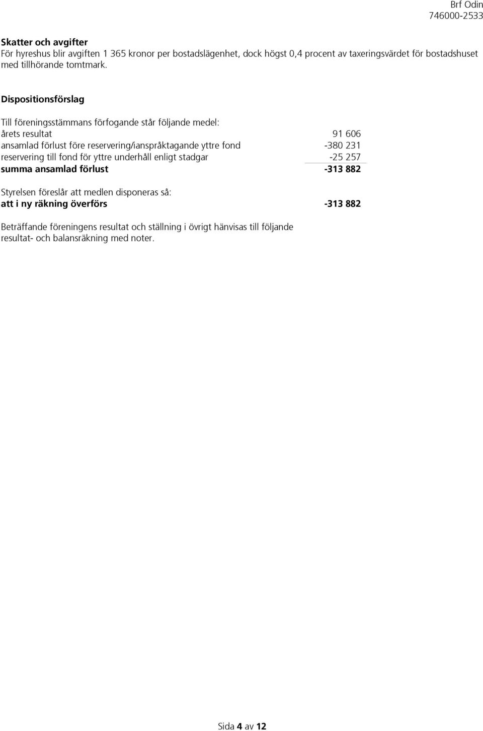 Dispositionsförslag Till föreningsstämmans förfogande står följande medel: årets resultat 91 606 ansamlad förlust före reservering/ianspråktagande yttre fond