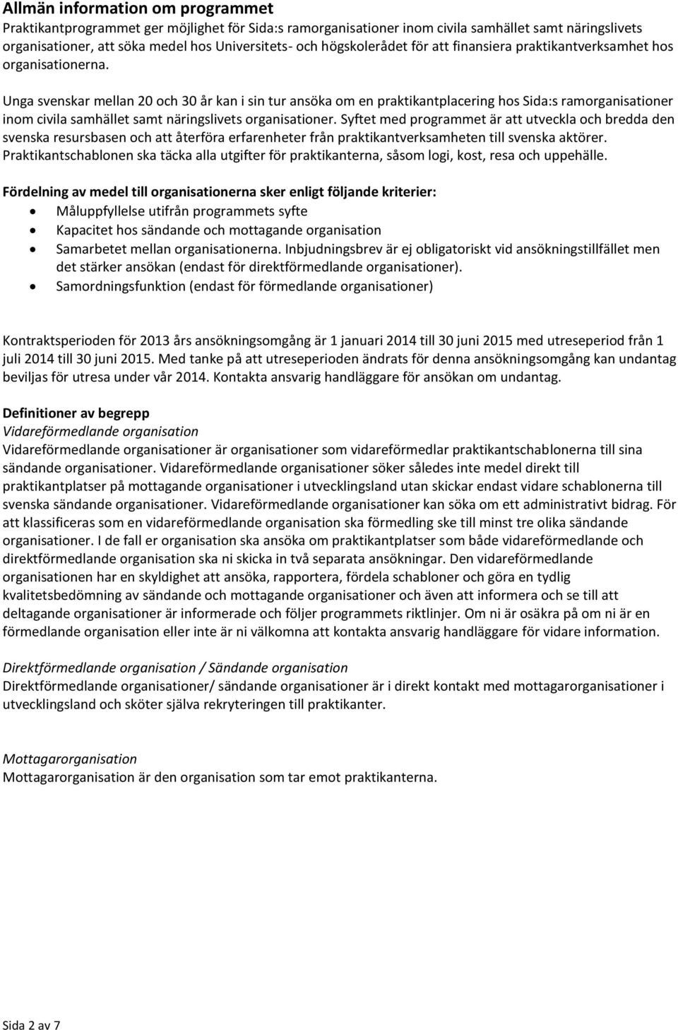 Unga svenskar mellan 20 och 30 år kan i sin tur ansöka om en praktikantplacering hos Sida:s ramorganisationer inom civila samhället samt näringslivets organisationer.