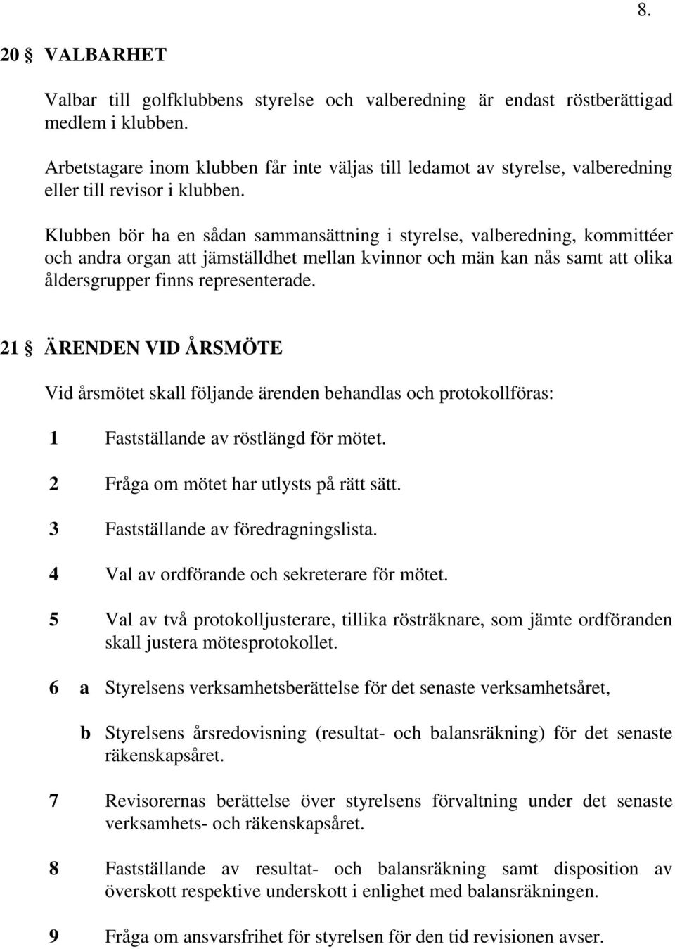 Klubben bör ha en sådan sammansättning i styrelse, valberedning, kommittéer och andra organ att jämställdhet mellan kvinnor och män kan nås samt att olika åldersgrupper finns representerade.