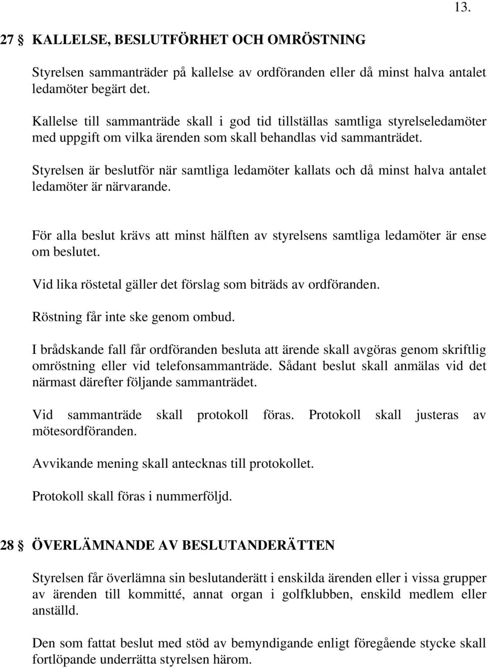 Styrelsen är beslutför när samtliga ledamöter kallats och då minst halva antalet ledamöter är närvarande. För alla beslut krävs att minst hälften av styrelsens samtliga ledamöter är ense om beslutet.