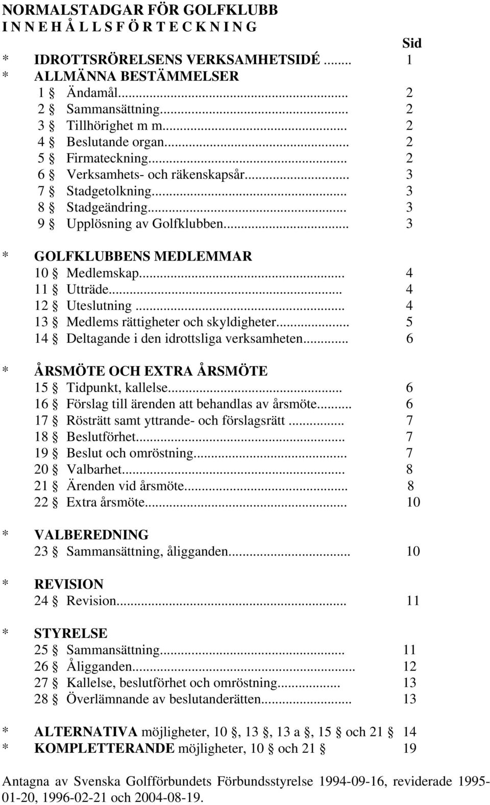 .. 4 11 Utträde... 4 12 Uteslutning... 4 13 Medlems rättigheter och skyldigheter... 5 14 Deltagande i den idrottsliga verksamheten... 6 * ÅRSMÖTE OCH EXTRA ÅRSMÖTE 15 Tidpunkt, kallelse.