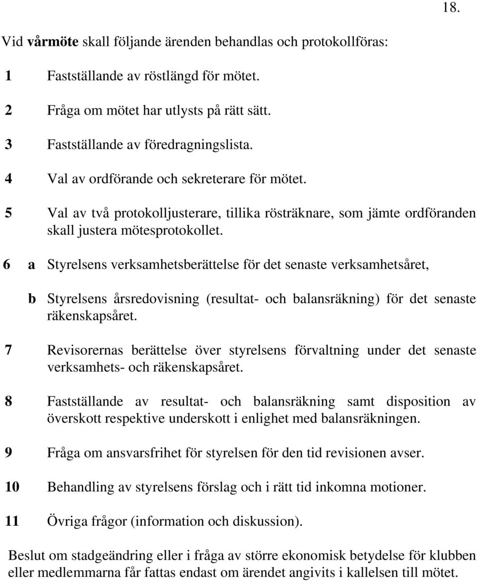 6 a Styrelsens verksamhetsberättelse för det senaste verksamhetsåret, b Styrelsens årsredovisning (resultat- och balansräkning) för det senaste räkenskapsåret.