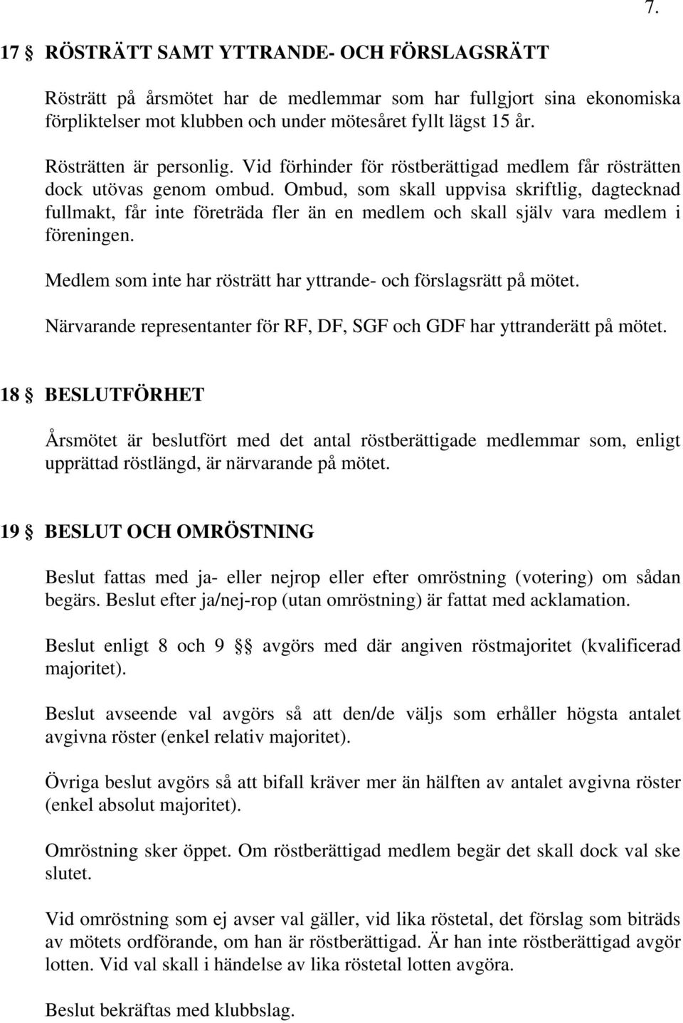 Ombud, som skall uppvisa skriftlig, dagtecknad fullmakt, får inte företräda fler än en medlem och skall själv vara medlem i föreningen.