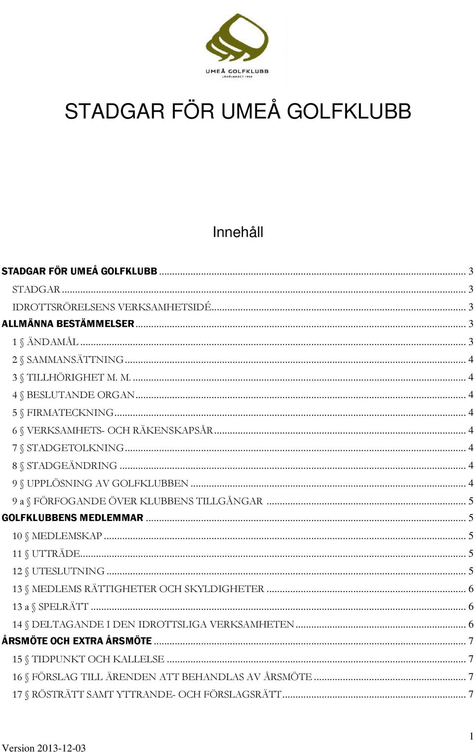 .. 4 9 a FÖRFOGANDE ÖVER KLUBBENS TILLGÅNGAR... 5 GOLFKLUBBENS MEDLEMMAR... 5 10 MEDLEMSKAP... 5 11 UTTRÄDE... 5 12 UTESLUTNING... 5 13 MEDLEMS RÄTTIGHETER OCH SKYLDIGHETER... 6 13 a SPELRÄTT.