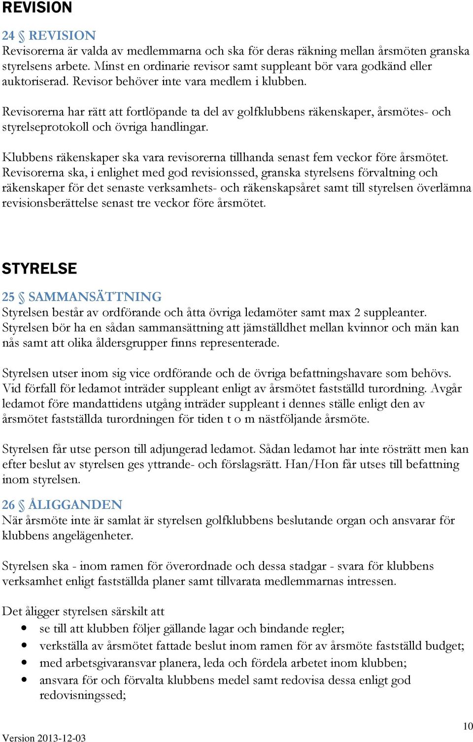 Revisorerna har rätt att fortlöpande ta del av golfklubbens räkenskaper, årsmötes- och styrelseprotokoll och övriga handlingar.