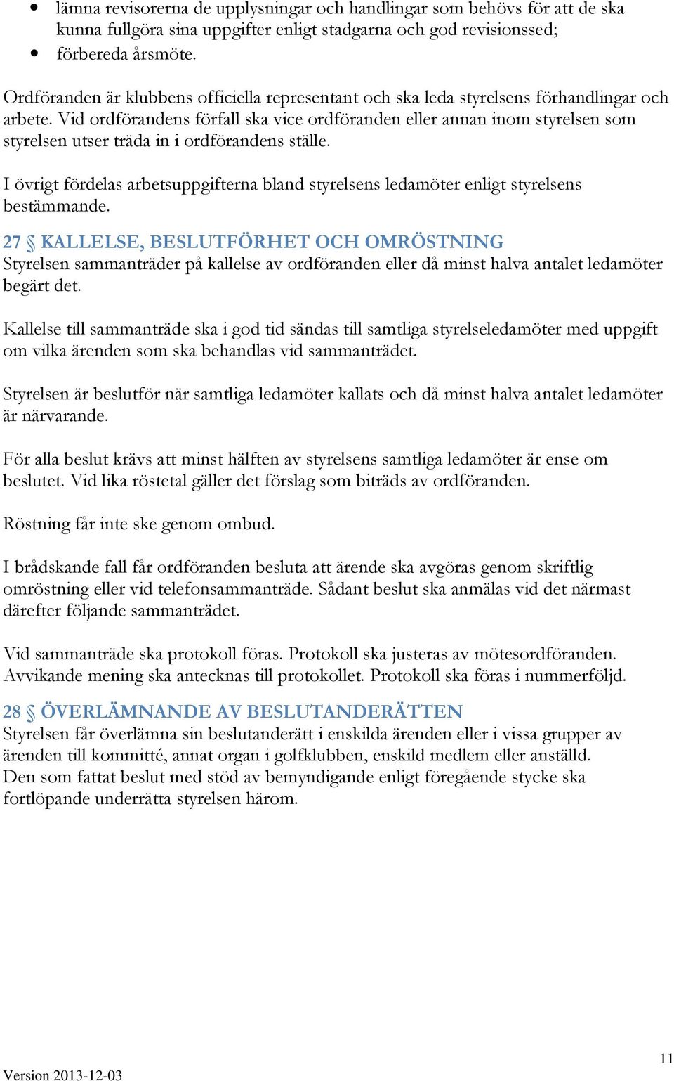 Vid ordförandens förfall ska vice ordföranden eller annan inom styrelsen som styrelsen utser träda in i ordförandens ställe.