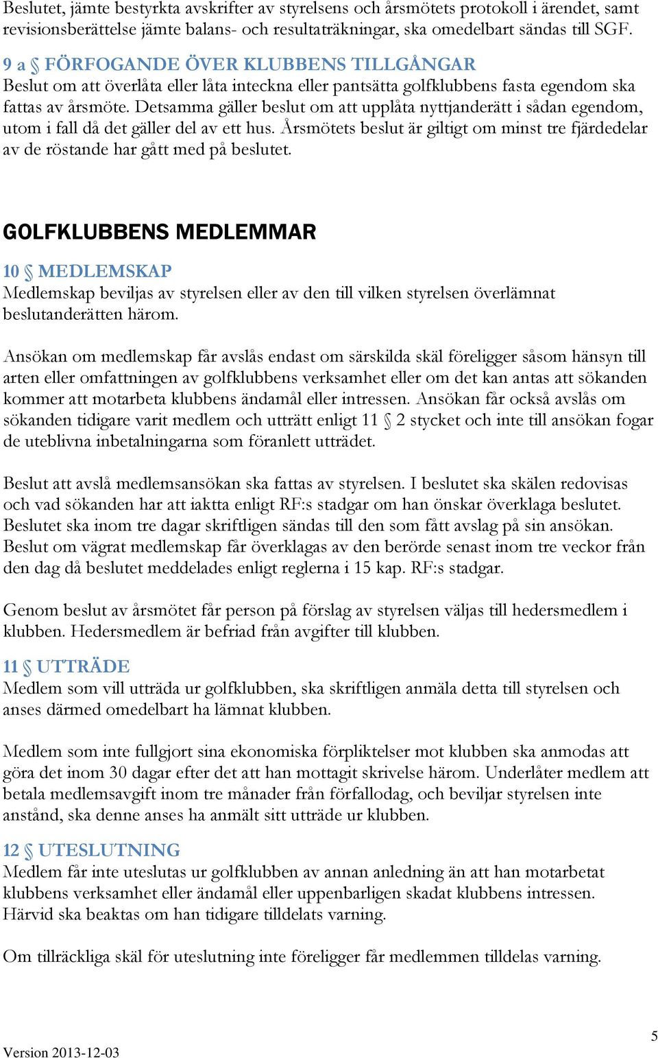 Detsamma gäller beslut om att upplåta nyttjanderätt i sådan egendom, utom i fall då det gäller del av ett hus.