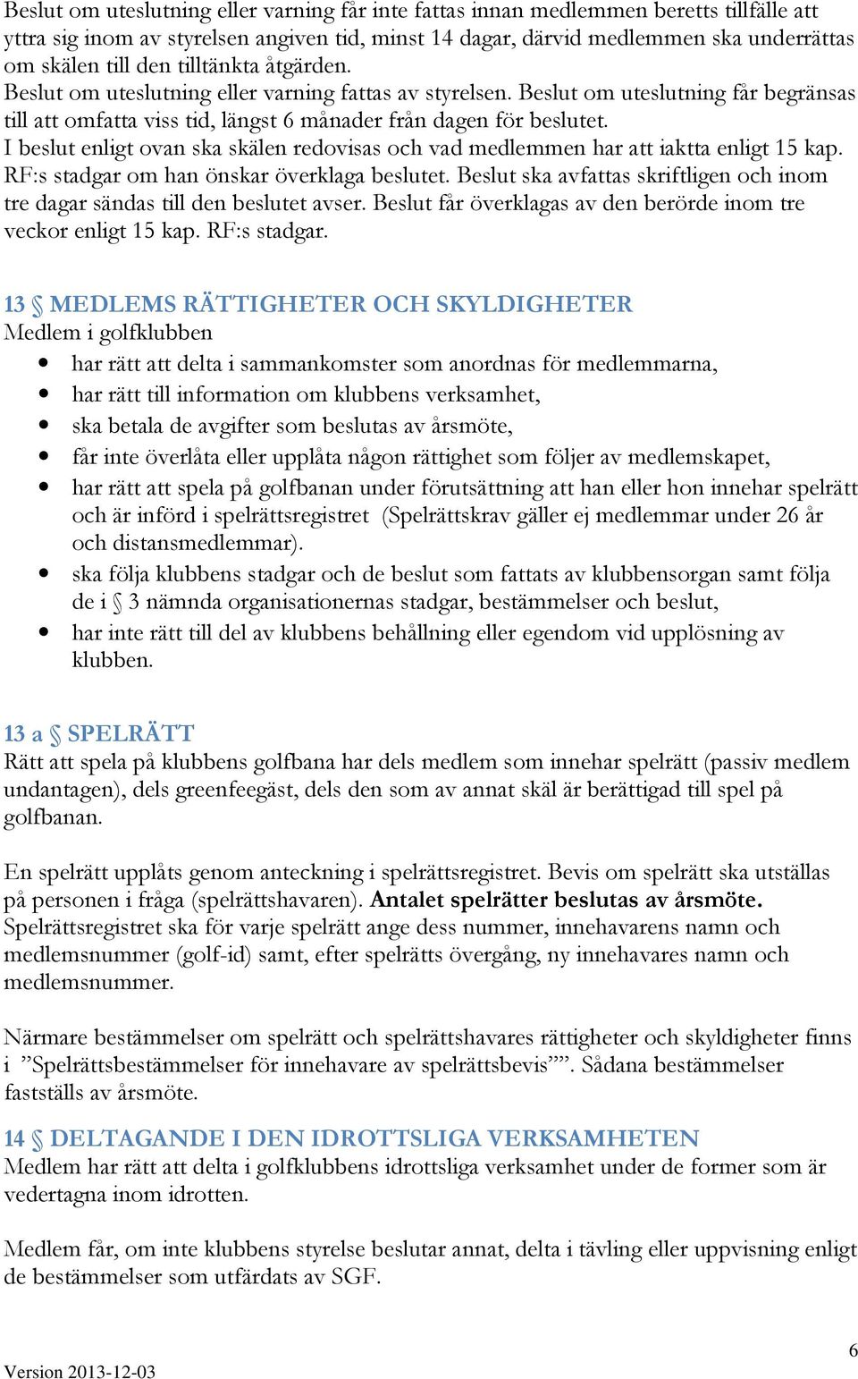 I beslut enligt ovan ska skälen redovisas och vad medlemmen har att iaktta enligt 15 kap. RF:s stadgar om han önskar överklaga beslutet.