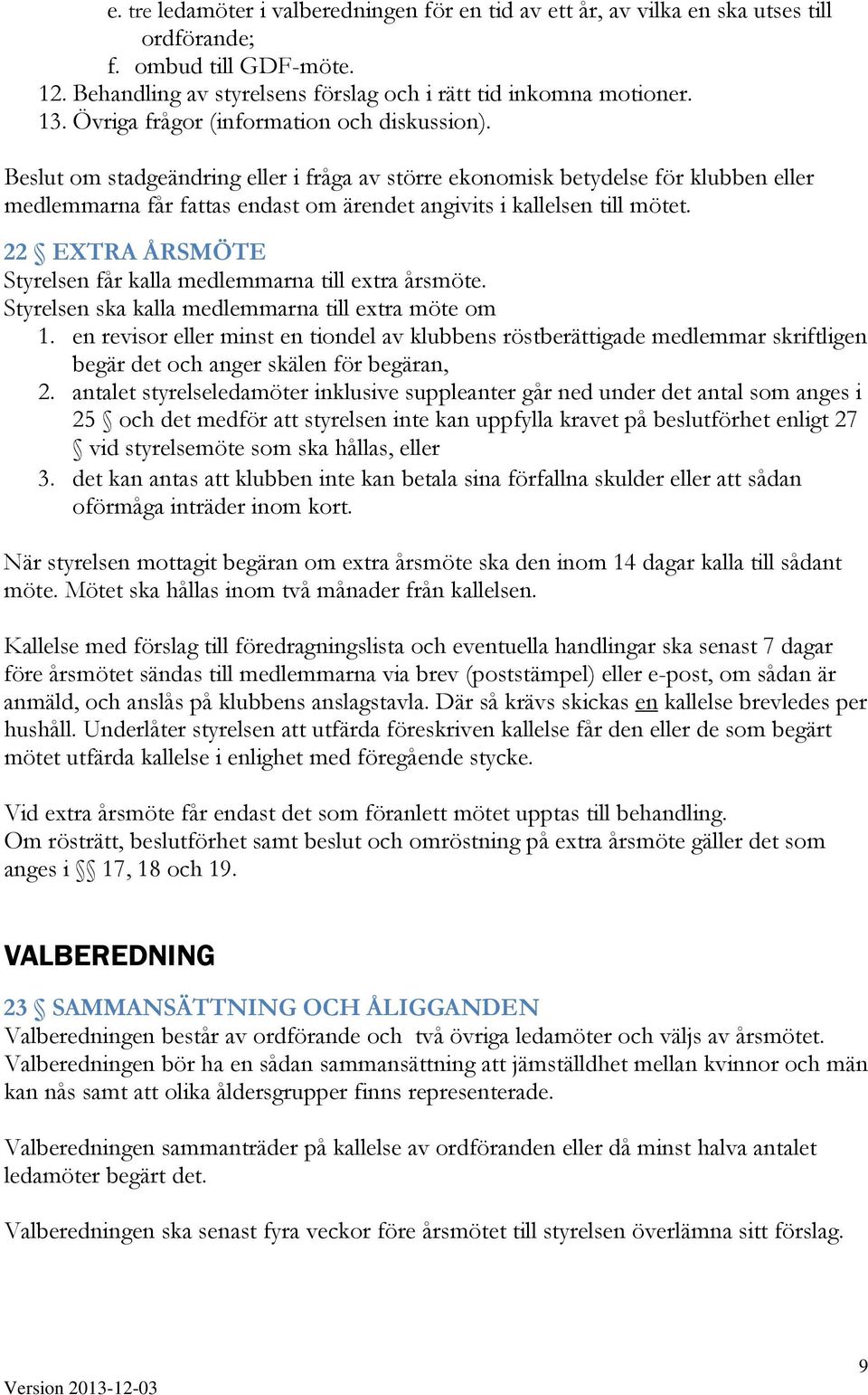 Beslut om stadgeändring eller i fråga av större ekonomisk betydelse för klubben eller medlemmarna får fattas endast om ärendet angivits i kallelsen till mötet.