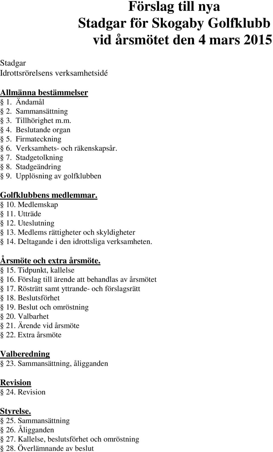 Deltagande i den idrottsliga verksamheten. Förslag till nya Stadgar för Skogaby Golfklubb vid årsmötet den 4 mars 2015 Årsmöte och extra årsmöte. 15. Tidpunkt, kallelse 16.