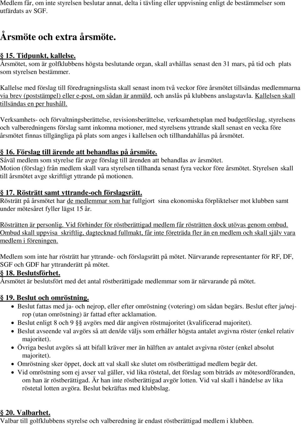 Kallelse med förslag till föredragningslista skall senast inom två veckor före årsmötet tillsändas medlemmarna via brev (poststämpel) eller e-post, om sådan är anmäld, och anslås på klubbens