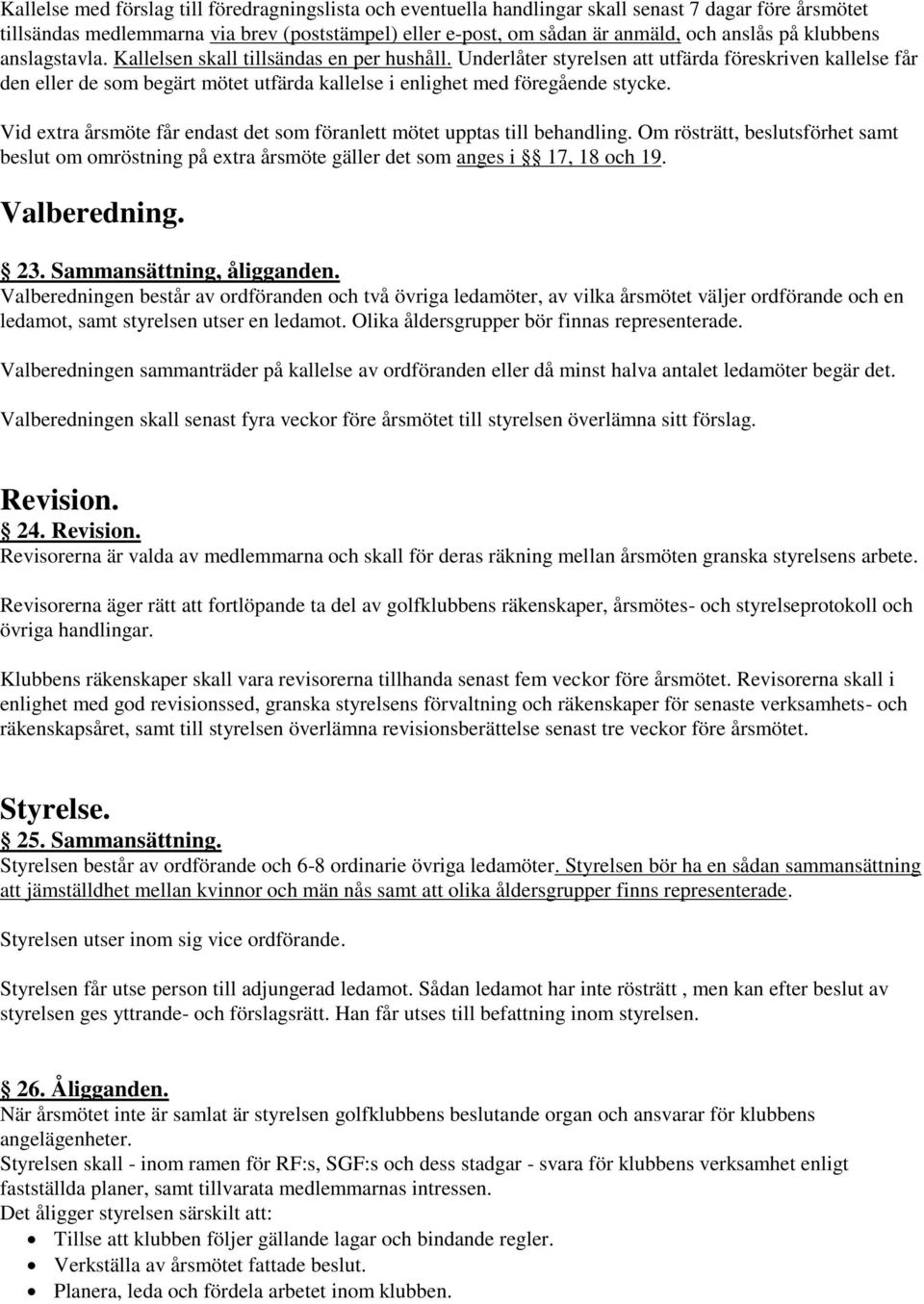 Underlåter styrelsen att utfärda föreskriven kallelse får den eller de som begärt mötet utfärda kallelse i enlighet med föregående stycke.