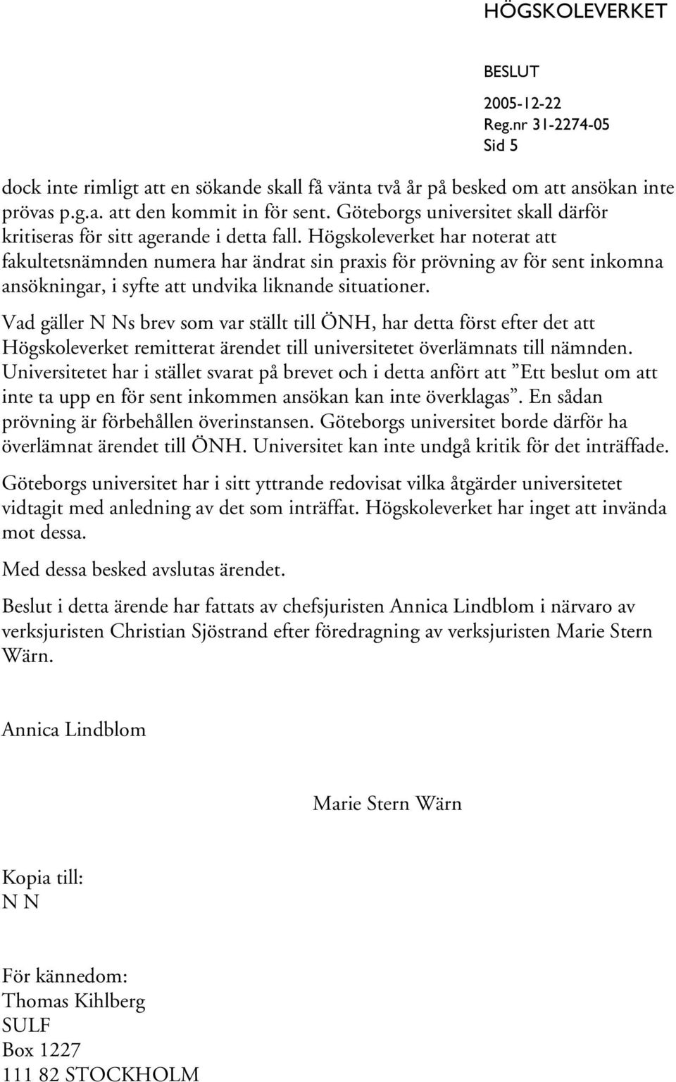 Högskoleverket har noterat att fakultetsnämnden numera har ändrat sin praxis för prövning av för sent inkomna ansökningar, i syfte att undvika liknande situationer.